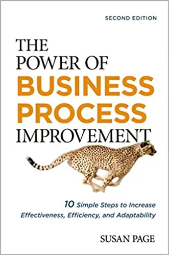 The Power of Business Process Improvement: 10 Simple Steps to Increase Effectiveness, Efficiency, and Adaptability