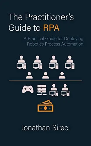 The Practitioner's Guide to RPA: A Practical Guide for Deploying Robotics Process Automation by [Sireci, Jonathan]