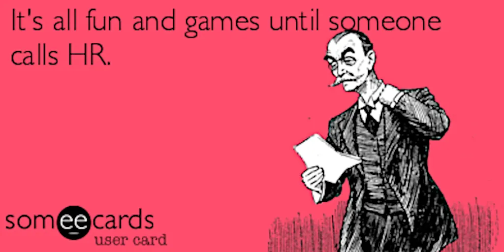 It's all fun and games until someone calls HR It's all fun and games until someone calls HR